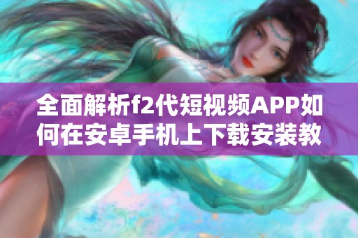 全面解析f2代短视频APP如何在安卓手机上下载安装教程