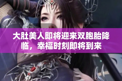 大肚美人即将迎来双胞胎降临，幸福时刻即将到来