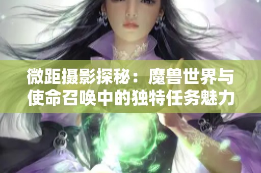 微距摄影探秘：魔兽世界与使命召唤中的独特任务魅力