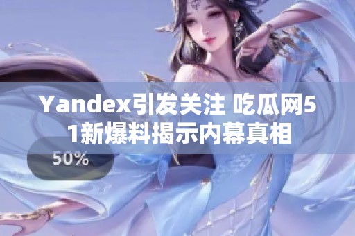 Yandex引发关注 吃瓜网51新爆料揭示内幕真相