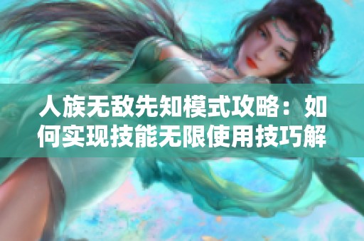 人族无敌先知模式攻略：如何实现技能无限使用技巧解析