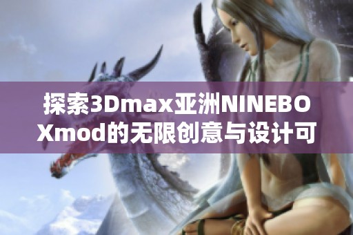 探索3Dmax亚洲NINEBOXmod的无限创意与设计可能性