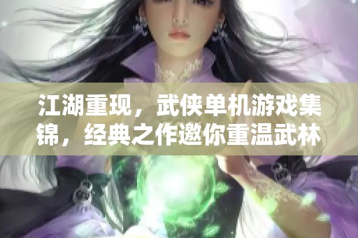 江湖重现，武侠单机游戏集锦，经典之作邀你重温武林传奇