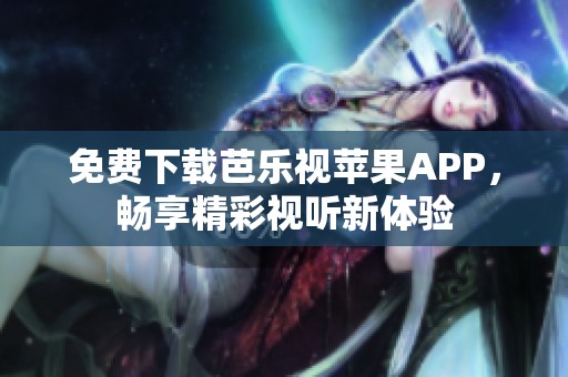 免费下载芭乐视苹果APP，畅享精彩视听新体验