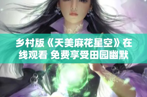 乡村版《天美麻花星空》在线观看 免费享受田园幽默魅力