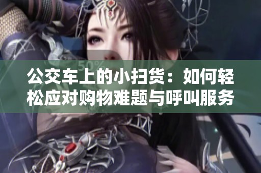 公交车上的小扫货：如何轻松应对购物难题与呼叫服务