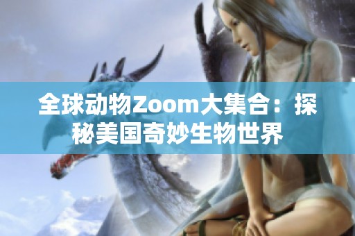 全球动物Zoom大集合：探秘美国奇妙生物世界