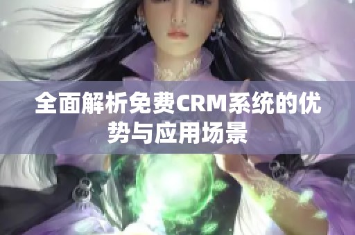 全面解析免费CRM系统的优势与应用场景