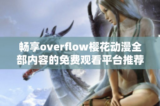 畅享overflow樱花动漫全部内容的免费观看平台推荐