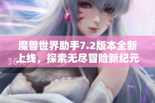 魔兽世界助手7.2版本全新上线，探索无尽冒险新纪元