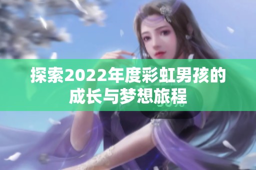 探索2022年度彩虹男孩的成长与梦想旅程