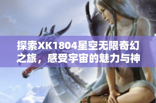 探索XK1804星空无限奇幻之旅，感受宇宙的魅力与神秘