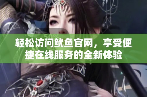 轻松访问鱿鱼官网，享受便捷在线服务的全新体验