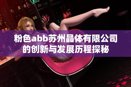 粉色abb苏州晶体有限公司的创新与发展历程探秘