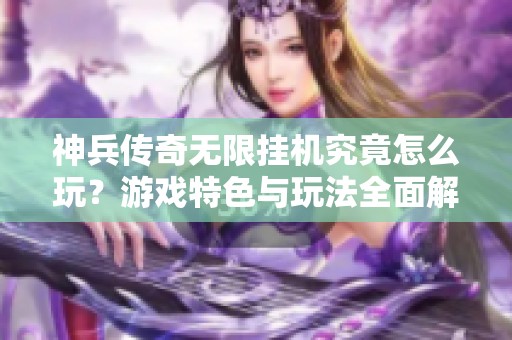 神兵传奇无限挂机究竟怎么玩？游戏特色与玩法全面解析