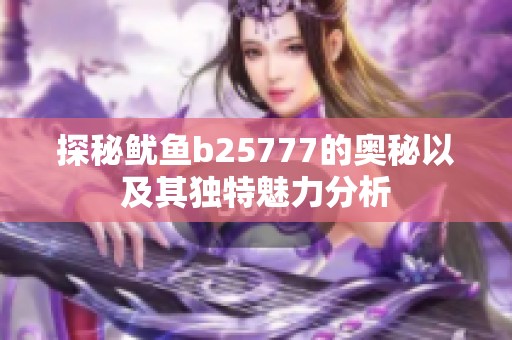 探秘鱿鱼b25777的奥秘以及其独特魅力分析