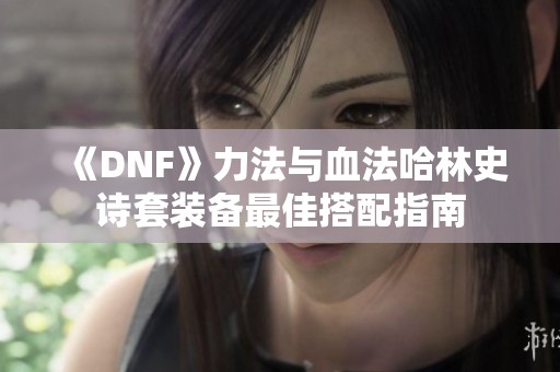 《DNF》力法与血法哈林史诗套装备最佳搭配指南