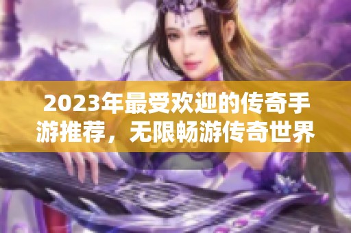 2023年最受欢迎的传奇手游推荐，无限畅游传奇世界