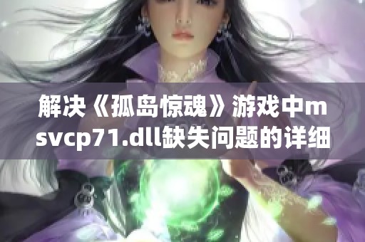 解决《孤岛惊魂》游戏中msvcp71.dll缺失问题的详细办法