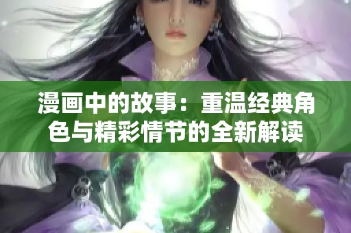 漫画中的故事：重温经典角色与精彩情节的全新解读