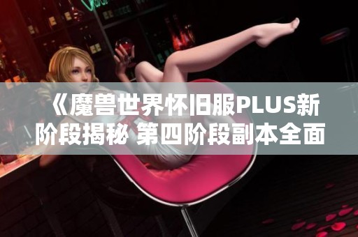 《魔兽世界怀旧服PLUS新阶段揭秘 第四阶段副本全面解析》