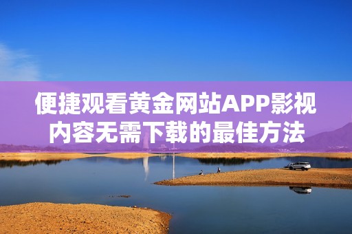 便捷观看黄金网站APP影视内容无需下载的最佳方法