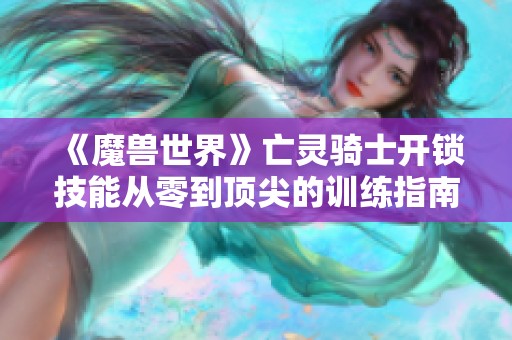 《魔兽世界》亡灵骑士开锁技能从零到顶尖的训练指南