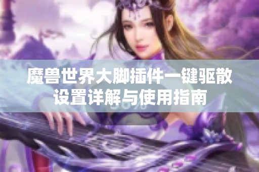 魔兽世界大脚插件一键驱散设置详解与使用指南