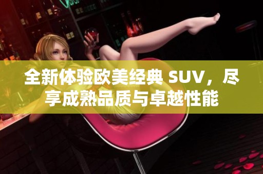 全新体验欧美经典 SUV，尽享成熟品质与卓越性能