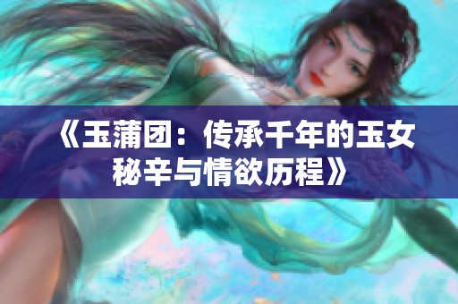 《玉蒲团：传承千年的玉女秘辛与情欲历程》