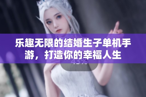 乐趣无限的结婚生子单机手游，打造你的幸福人生