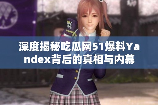 深度揭秘吃瓜网51爆料Yandex背后的真相与内幕