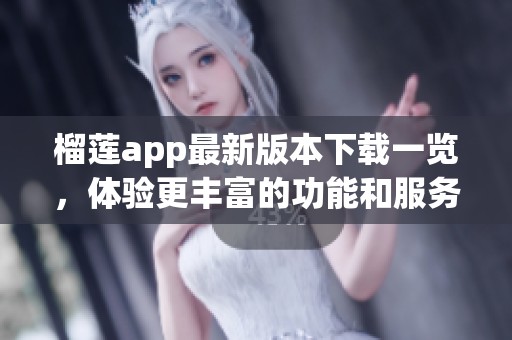 榴莲app最新版本下载一览，体验更丰富的功能和服务