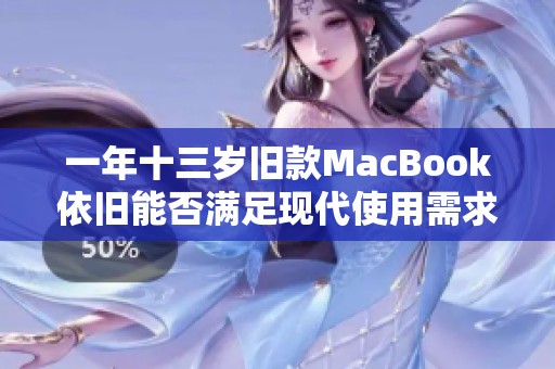 一年十三岁旧款MacBook依旧能否满足现代使用需求