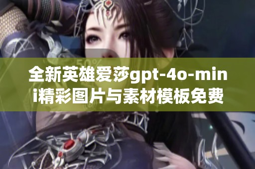 全新英雄爱莎gpt-4o-mini精彩图片与素材模板免费分享