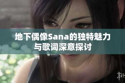 地下偶像Sana的独特魅力与歌词深意探讨