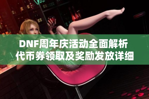 DNF周年庆活动全面解析 代币券领取及奖励发放详细指南