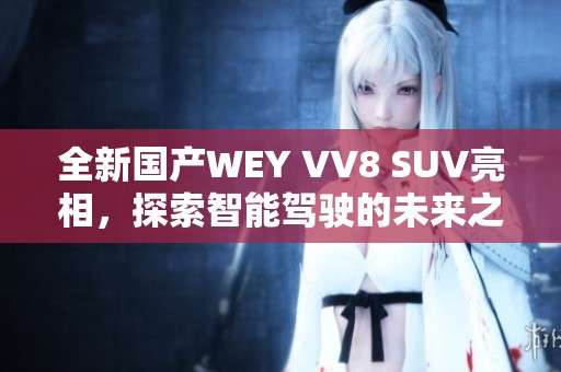 全新国产WEY VV8 SUV亮相，探索智能驾驶的未来之路