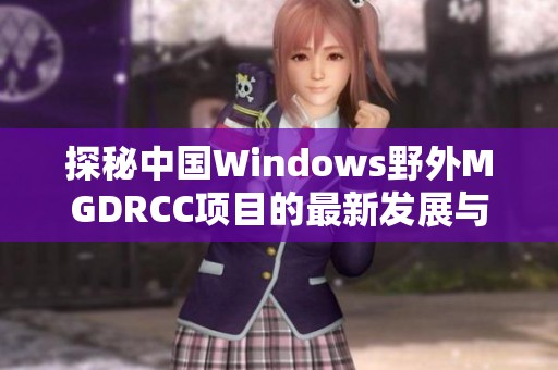 探秘中国Windows野外MGDRCC项目的最新发展与应用