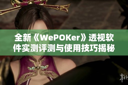 全新《WePOKer》透视软件实测评测与使用技巧揭秘