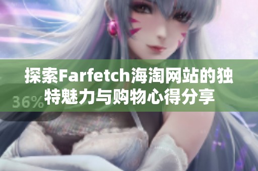 探索Farfetch海淘网站的独特魅力与购物心得分享