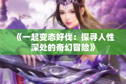 《一起变态好伐：探寻人性深处的奇幻冒险》