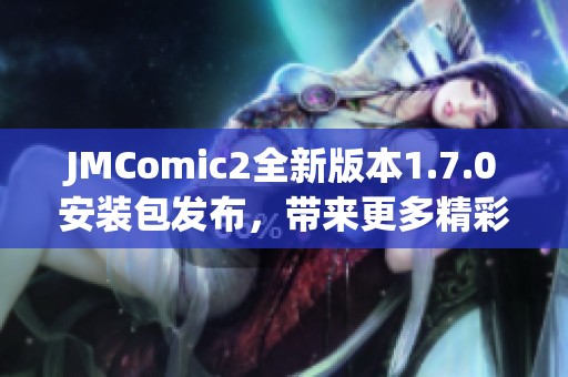 JMComic2全新版本1.7.0安装包发布，带来更多精彩功能与优化