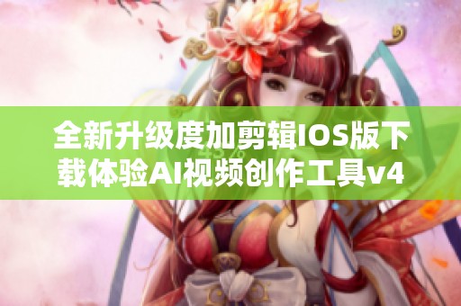 全新升级度加剪辑IOS版下载体验AI视频创作工具v4.18