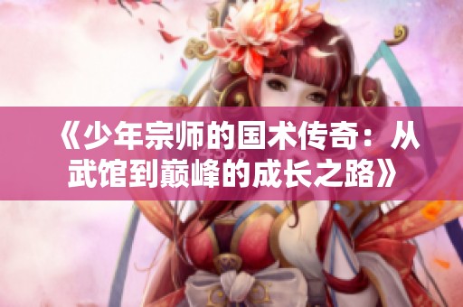 《少年宗师的国术传奇：从武馆到巅峰的成长之路》