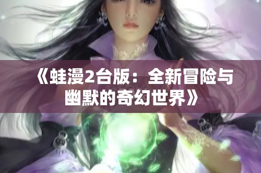 《蛙漫2台版：全新冒险与幽默的奇幻世界》