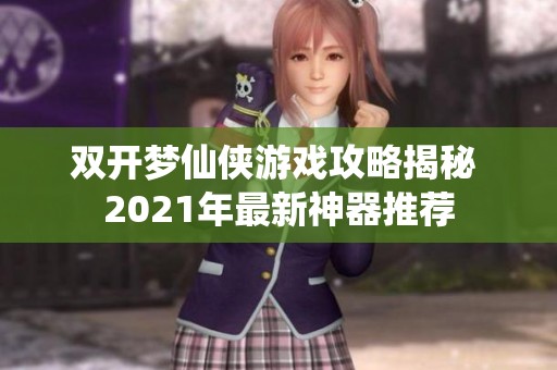 双开梦仙侠游戏攻略揭秘 2021年最新神器推荐