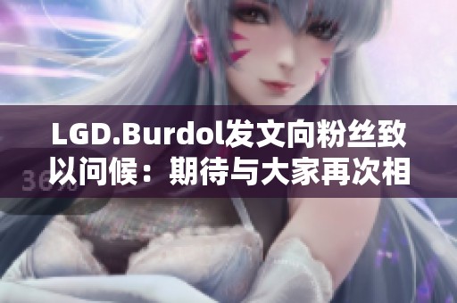 LGD.Burdol发文向粉丝致以问候：期待与大家再次相见！