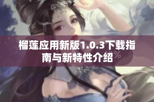 榴莲应用新版1.0.3下载指南与新特性介绍