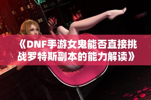 《DNF手游女鬼能否直接挑战罗特斯副本的能力解读》